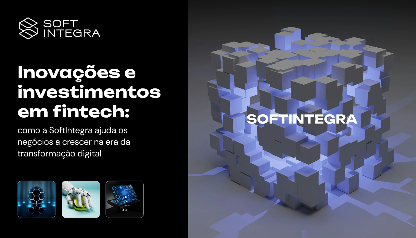 Inovações e investimentos em fintech: como a SoftIntegra ajuda os negócios a crescer na erada transformação digital